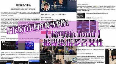 哈尔滨百万网红种马事件！【杨可新cloud】被爆染指多名女性，手机内性爱视频被女友曝光！