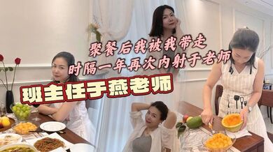 班主任于燕老师，聚餐后我被我带走，时隔一年再次内射于老师