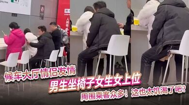 候车大厅情侣发情，男生坐椅子女生女上位 周围乘客众多，这也太饥渴了吧